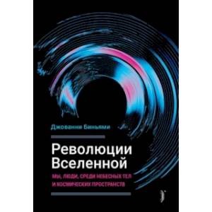 Революции Вселенной. Мы, люди, среди небесных тел и космических пространств Революции Вселенной. Мы, люди, среди небесных тел и космических пространств