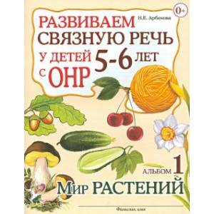 Развиваем связную речь у детей 5-6 лет с ОНР. Альбом 1. Мир растений Развиваем связную речь у детей 5-6 лет с ОНР. Альбом 1. Мир растений