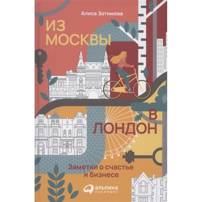 Из Москвы в Лондон. Заметки о счастье и бизнесе. Зотимова Алиса Из Москвы в Лондон. Заметки о счастье и бизнесе. Зотимова Алиса