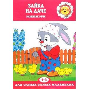 Зайка на даче. Развитие речи. Для детей 1-3 лет Зайка на даче. Развитие речи. Для детей 1-3 лет