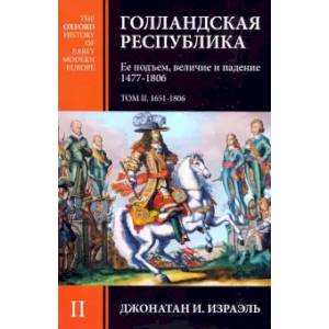 Голландская республика. Ее подъем, величие и падение. 1477-1806. Том II Голландская республика. Ее подъем, величие и падение. 1477-1806. Том II