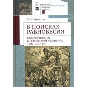 В поисках равновесия. Великобритания и 'Балканский лабиринт' 1903-1914 гг. В поисках равновесия. Великобритания и 'Балканский лабиринт' 1903-1914 гг.