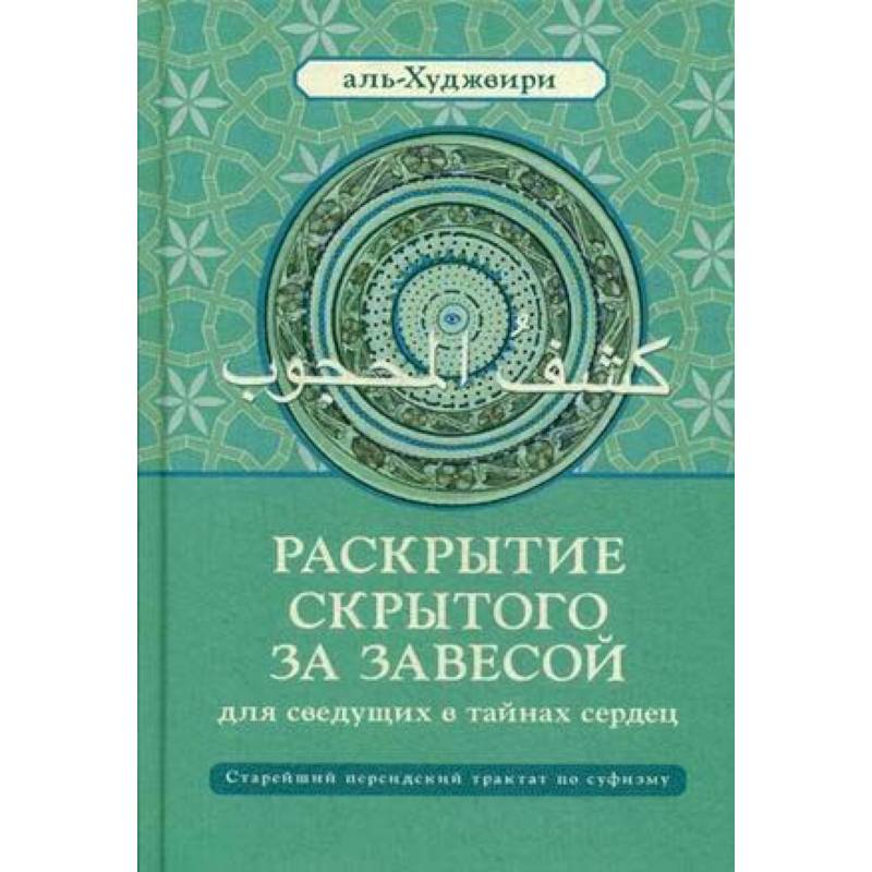 Раскрытие скрытого за завесой для сведущих в тайнах сердец. Старейший персидский трактат по суфизму Раскрытие скрытого за завесой для сведущих в тайнах сердец. Старейший персидский трактат по суфизму