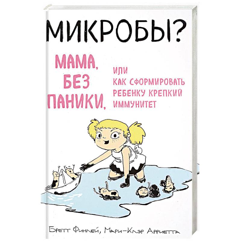Микробы? Мама, без паники, или Как сформировать ребенку крепкий иммунитет Микробы? Мама, без паники, или Как сформировать ребенку крепкий иммунитет