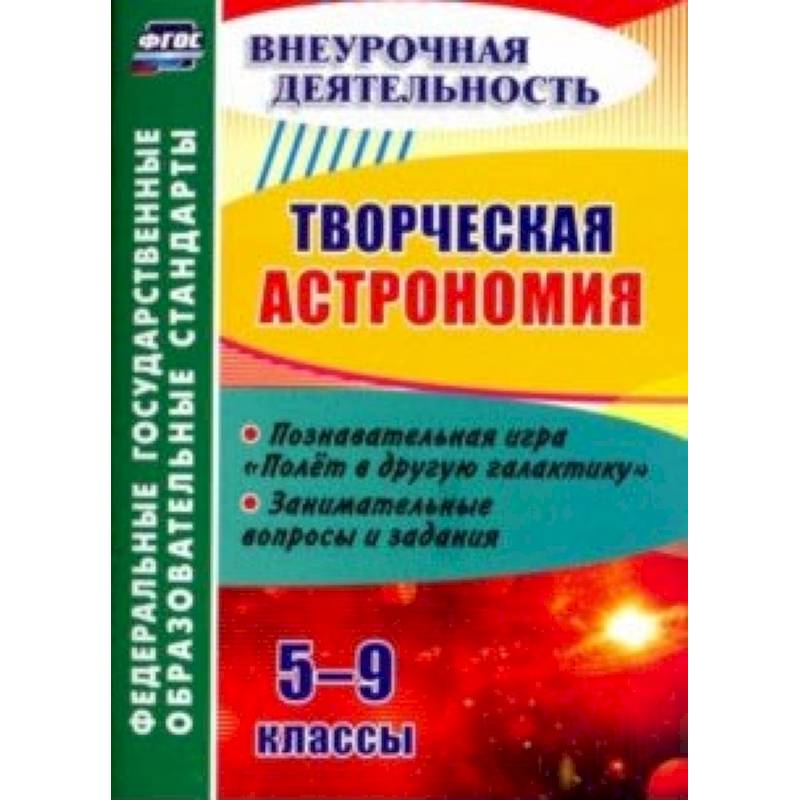 Творческая астрономия. 5-9 классы. Познавательная игра 'Полет в другую галактику'. ФГОС Творческая астрономия. 5-9 классы. Познавательная игра 'Полет в другую галактику'. ФГОС