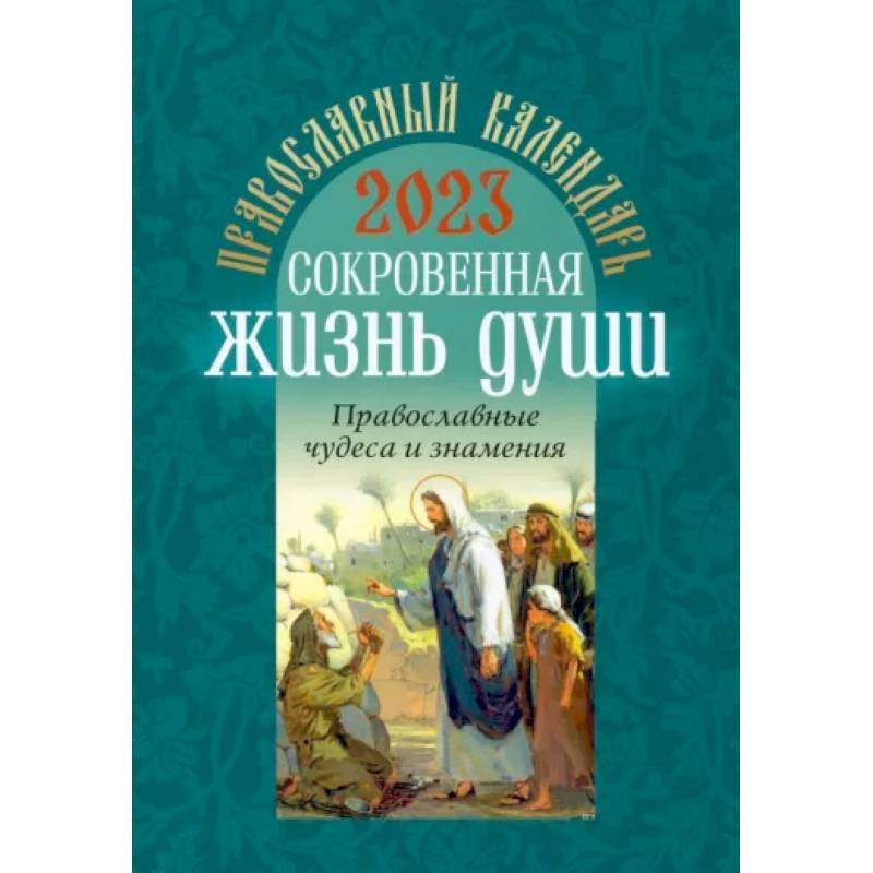 Православный календарь на 2023 год. Сокровенная жизнь души. Православные чудеса и знамения Православный календарь на 2023 год. Сокровенная жизнь души. Православные чудеса и знамения