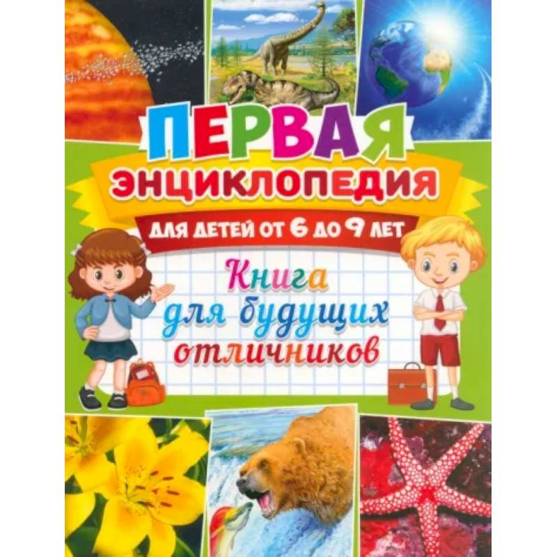 Первая энциклопедия для детей от 6 до 9 лет. Книга для будущих отличников Первая энциклопедия для детей от 6 до 9 лет. Книга для будущих отличников