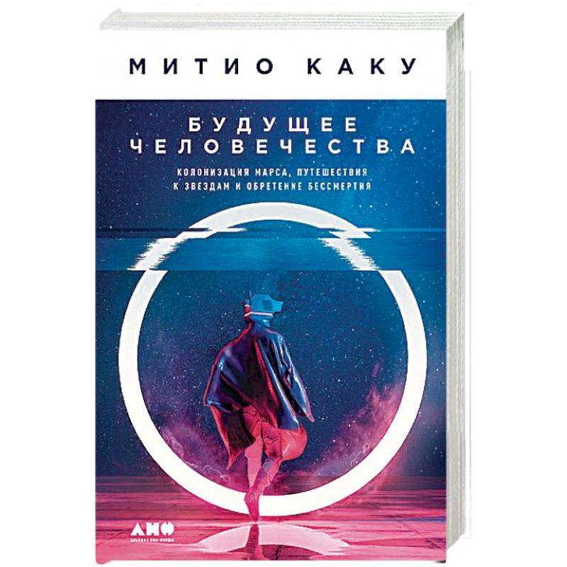 Будущее человечества. Колонизация Марса, путешествия к звездам и обретение бессмертия Будущее человечества. Колонизация Марса, путешествия к звездам и обретение бессмертия
