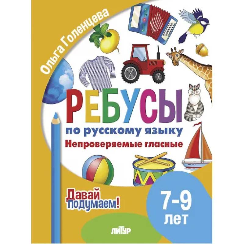 Ребусы по русскому языку. Непроверяемые гласные. Для детей 5-7 лет Ребусы по русскому языку. Непроверяемые гласные. Для детей 5-7 лет