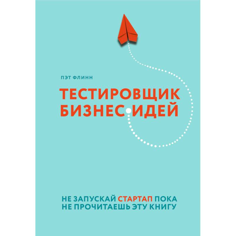 Тестировщик бизнес-идей. Не запускай стартап пока не прочитаешь эту книгу Тестировщик бизнес-идей. Не запускай стартап пока не прочитаешь эту книгу