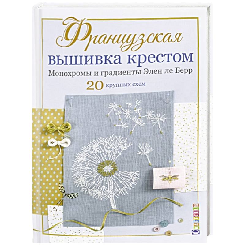 Французская вышивка крестом. Монохромы и градиенты Элен ле Берр. 20 крупных схем Французская вышивка крестом. Монохромы и градиенты Элен ле Берр. 20 крупных схем