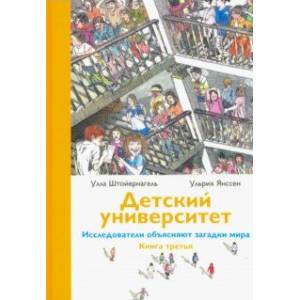 Детский университет. Исследователи объясняют загадки мира. Книга третья Детский университет. Исследователи объясняют загадки мира. Книга третья