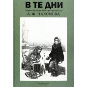В те дни. Ленинградская блокада в рисунках А. Ф. Пахомова В те дни. Ленинградская блокада в рисунках А. Ф. Пахомова