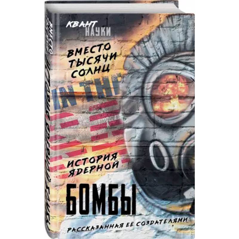 Вместо тысячи солнц. История ядерной бомбы, рассказанная ее создателями Вместо тысячи солнц. История ядерной бомбы, рассказанная ее создателями