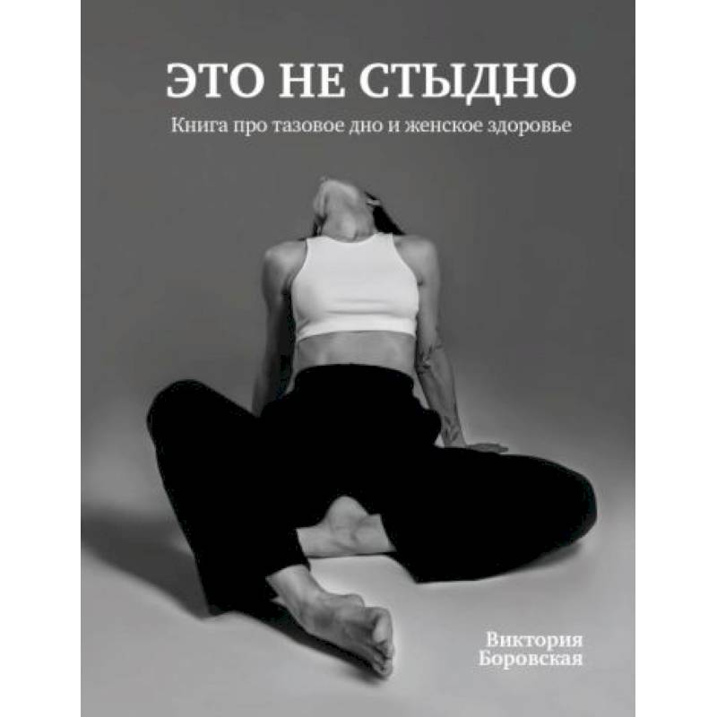 Это не стыдно.Книга про тазовое дно и женское здоровье Это не стыдно.Книга про тазовое дно и женское здоровье