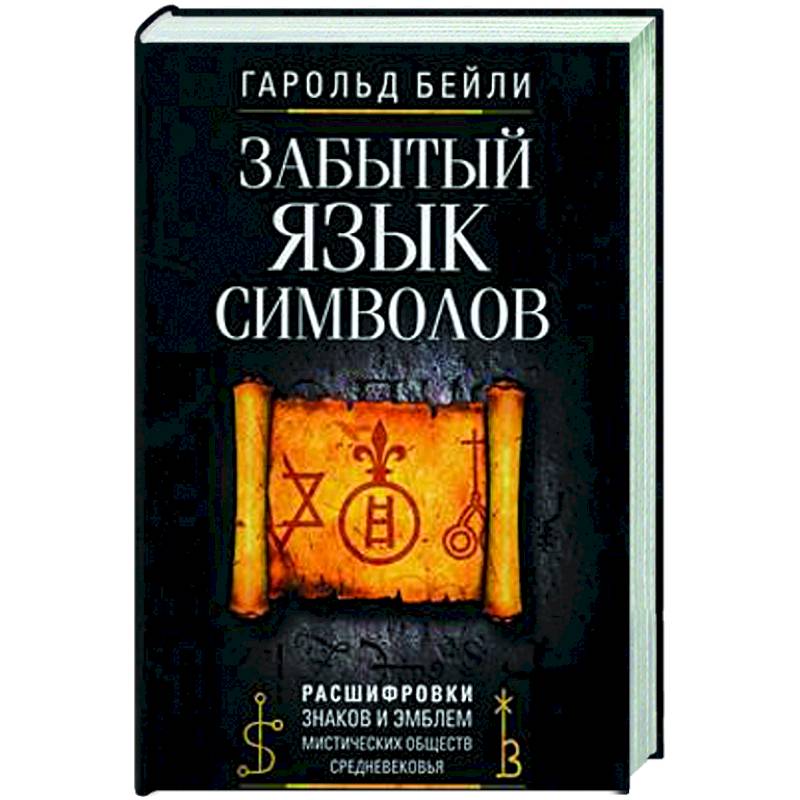 Забытый язык символов. Расшифровка знаков и эмблем мистических обществ Средневековья Забытый язык символов. Расшифровка знаков и эмблем мистических обществ Средневековья
