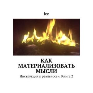 Инструкция к реальности. Книга 2. Как материализовать желания? Инструкция к реальности. Книга 2. Как материализовать желания?