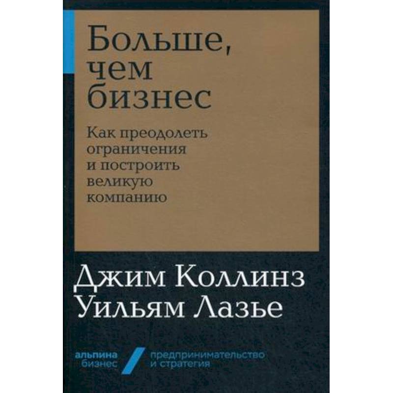 Больше, чем бизнес. Как преодолеть ограничения и построить великую компанию Больше, чем бизнес. Как преодолеть ограничения и построить великую компанию