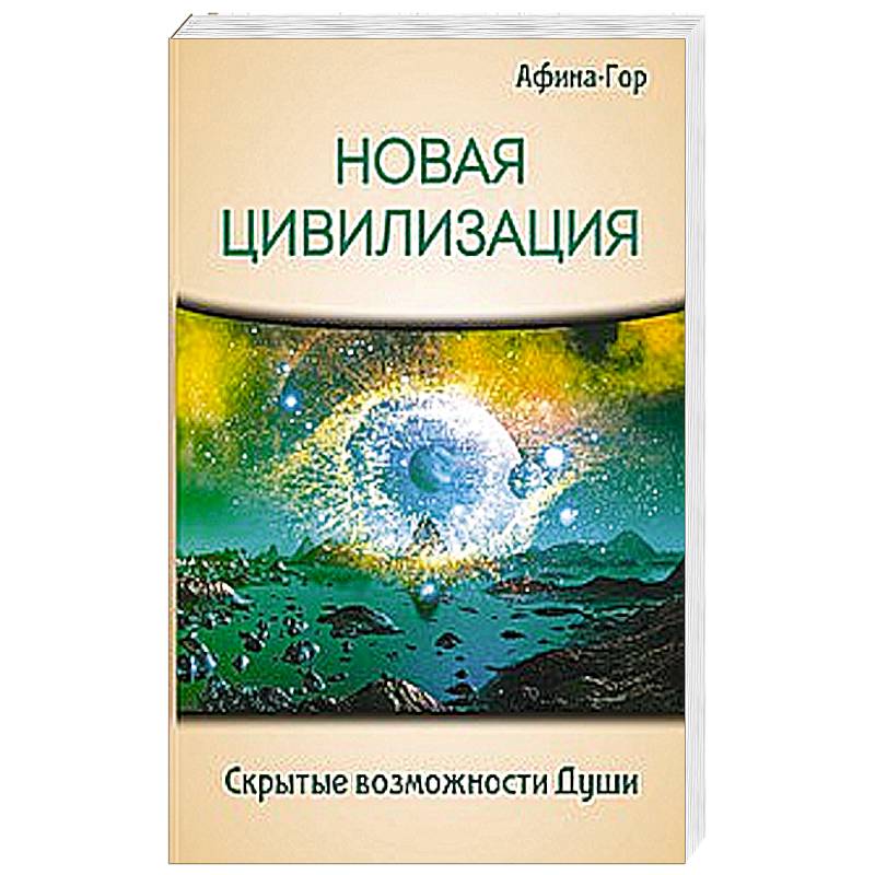 Новая Цивилизация. Скрытые возможности Души Новая Цивилизация. Скрытые возможности Души
