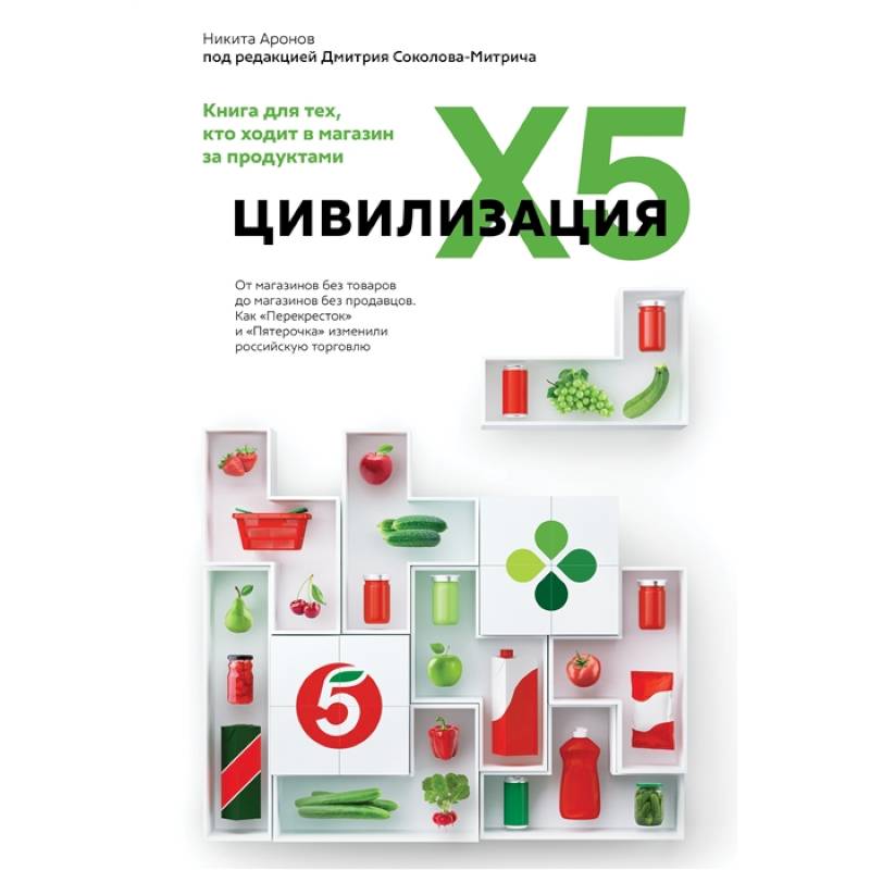 Цивилизация X5. От магазинов без товаров до магазинов без продавцов. Как 'Перекресток' и 'Пятерочка' изменили российскую торговлю Цивилизация X5. От магазинов без товаров до магазинов без продавцов. Как 'Перекресток' и 'Пятерочка' изменили российскую торговлю
