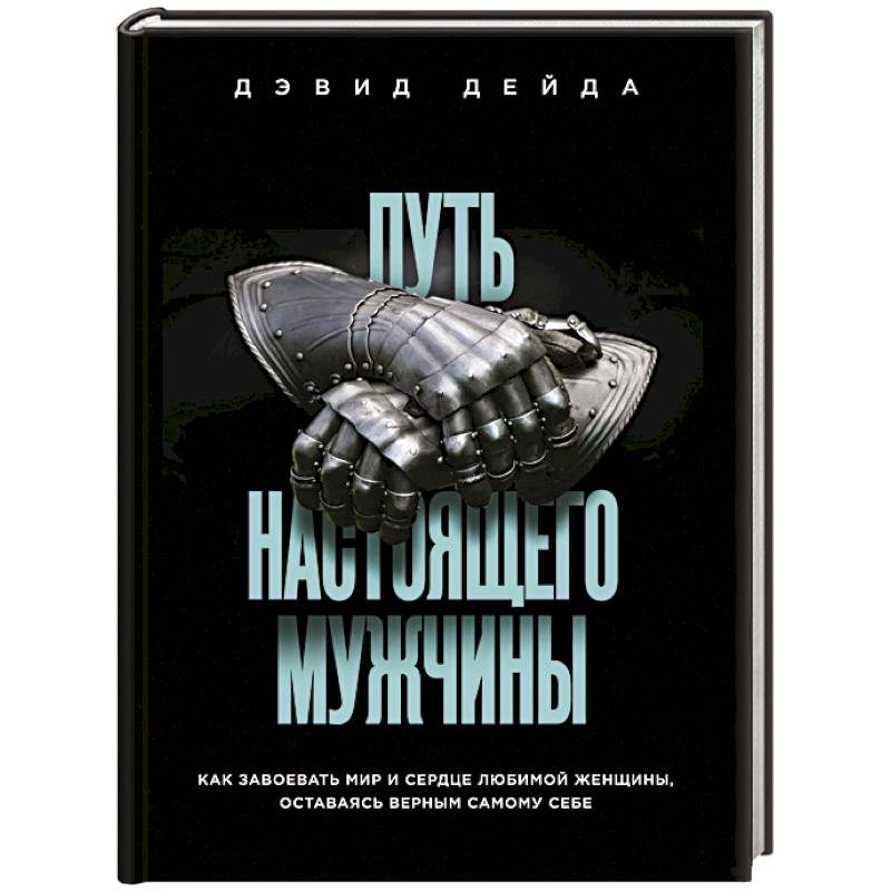 Путь настоящего мужчины. Как завоевать мир и сердце любимой женщины, оставаясь верным самому себе Путь настоящего мужчины. Как завоевать мир и сердце любимой женщины, оставаясь верным самому себе