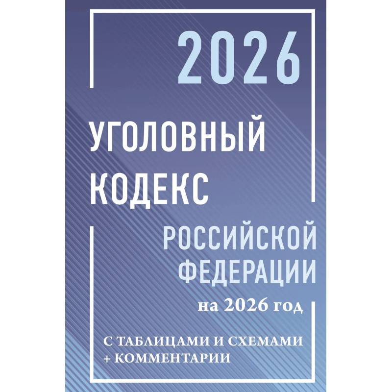 Уголовный кодекс Российской Федерации на 2026 год с таблицами и схемами + комментарии Уголовный кодекс Российской Федерации на 2026 год с таблицами и схемами + комментарии
