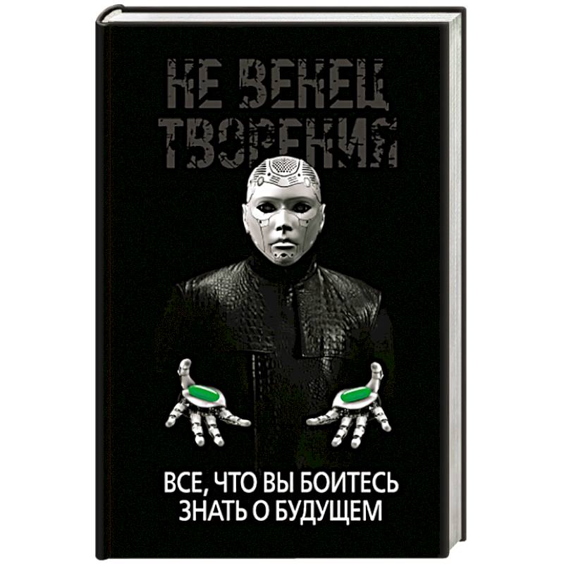 Не Венец творения. Все, что вы боитесь знать о будущем Не Венец творения. Все, что вы боитесь знать о будущем