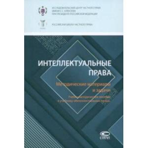Интеллектуальные права. Методические материалы и задачи. Учебно-методическое пособие к учебнику