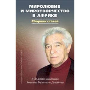 Миролюбие и миротворчество в Африке. К 90-летию академика Аполлона Борисовича Давидсона. Сборник Миролюбие и миротворчество в Африке. К 90-летию академика Аполлона Борисовича Давидсона. Сборник