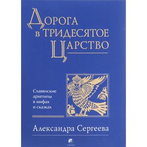 Дорога в Тридесятое царство. Славянские архетипы в мифах и сказках Дорога в Тридесятое царство. Славянские архетипы в мифах и сказках