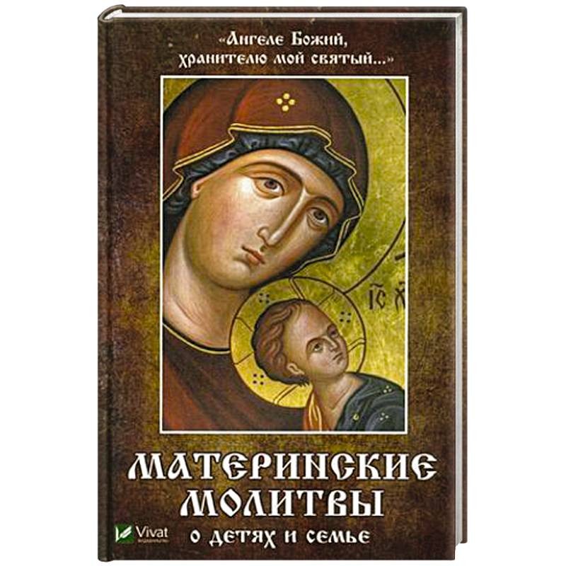 Ангеле Божий, хранителю мой святый. Материнские молитвы о детях и семье Ангеле Божий, хранителю мой святый. Материнские молитвы о детях и семье