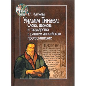 Уильям Тиндел. Слово, церковь и государство в раннем английском протестантизме Уильям Тиндел. Слово, церковь и государство в раннем английском протестантизме