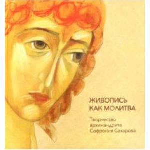 Живопись как молитва. Творчество архимандрита Софрония Живопись как молитва. Творчество архимандрита Софрония
