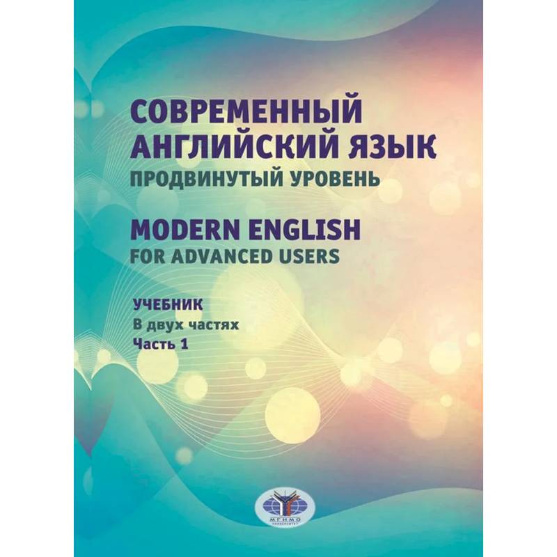 Современный английский язык. Продвинутый уровень = Modern English for advanced users: Учебник. В 2 частях. Часть 1 Современный английский язык. Продвинутый уровень = Modern English for advanced users: Учебник. В 2 частях. Часть 1