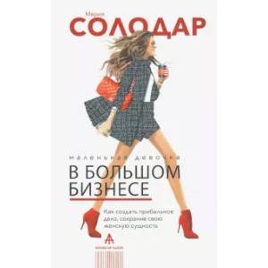 Маленькая девочка в большом бизнесе. Как создать прибыльное дело, сохранив свою женскую сущность Маленькая девочка в большом бизнесе. Как создать прибыльное дело, сохранив свою женскую сущность