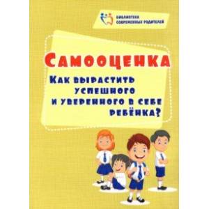 Самооценка. Как вырастить успешного и уверенного в себе ребенка? Самооценка. Как вырастить успешного и уверенного в себе ребенка?