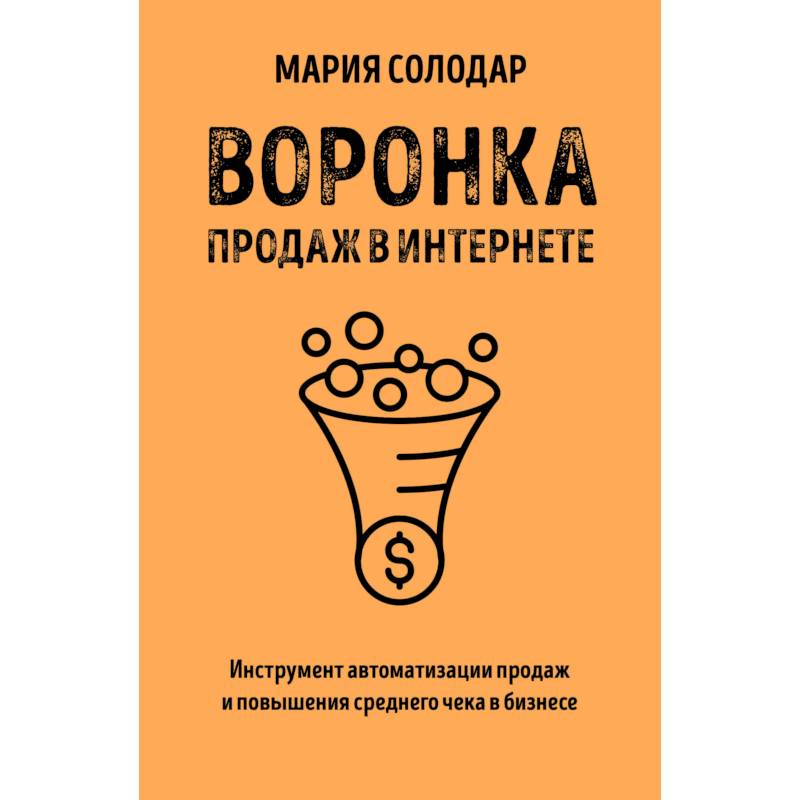 Воронка продаж в интернете. Инструмент автоматизации продаж и повышения среднего чека в бизнесе Воронка продаж в интернете. Инструмент автоматизации продаж и повышения среднего чека в бизнесе