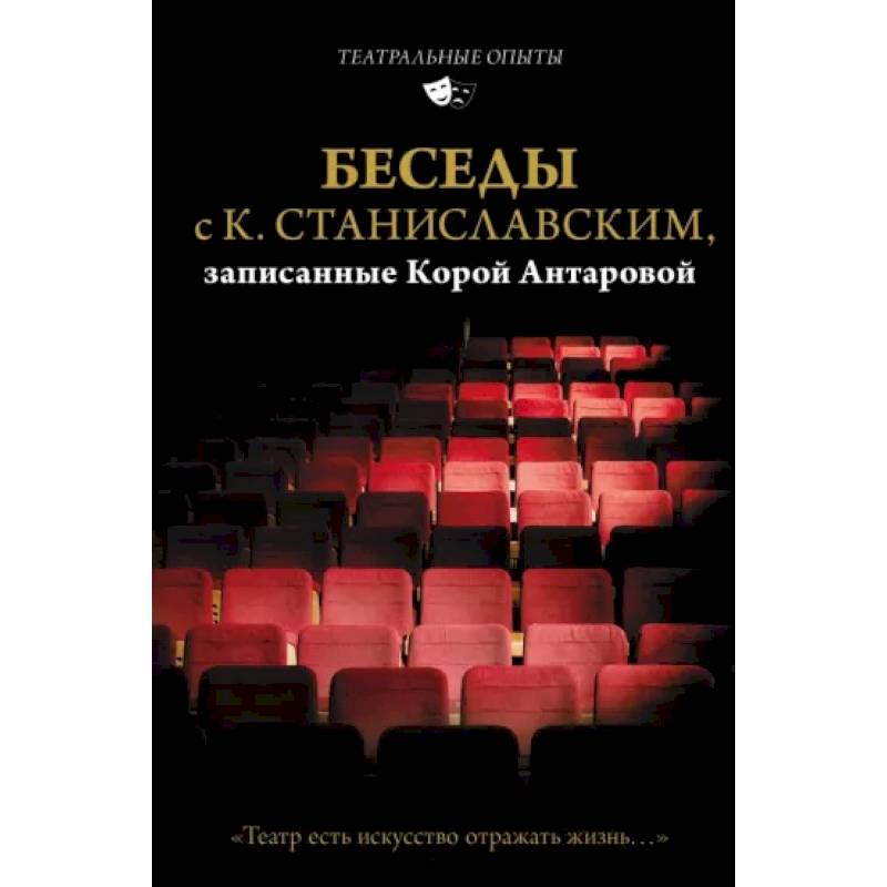 Беседы с К. Станиславским, записанные Корой Антаровой. 'Театр есть искусство отражать жизнь...' Беседы с К. Станиславским, записанные Корой Антаровой. 'Театр есть искусство отражать жизнь...'