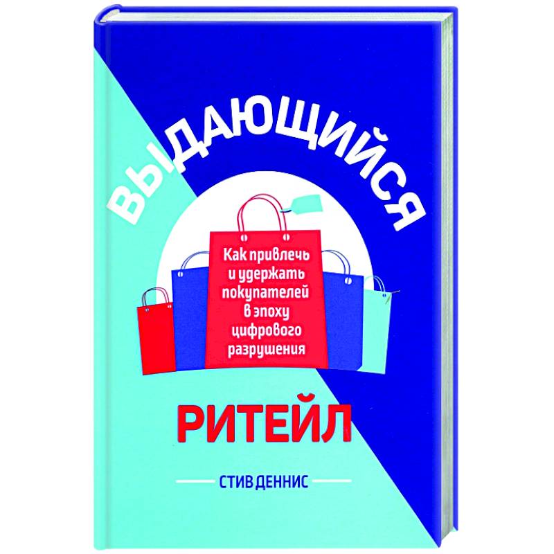 Выдающийся ритейл. Как привлечь и удержать покупателей в эпоху цифрового разрушения Выдающийся ритейл. Как привлечь и удержать покупателей в эпоху цифрового разрушения