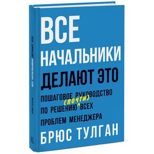 Все начальники делают это. Пошаговое руководство по решению (почти) всех проблем менеджера Все начальники делают это. Пошаговое руководство по решению (почти) всех проблем менеджера