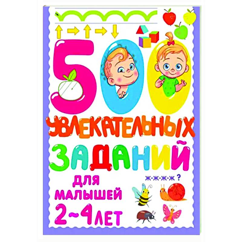 500 увлекательных заданий для малышей 2-4 лет 500 увлекательных заданий для малышей 2-4 лет