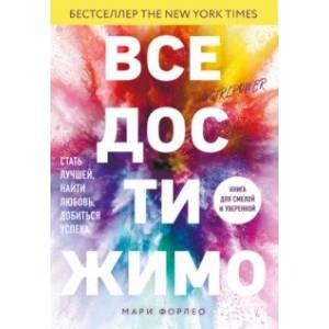 Все достижимо. Стать лучшей, найти любовь, добиться успеха Все достижимо. Стать лучшей, найти любовь, добиться успеха