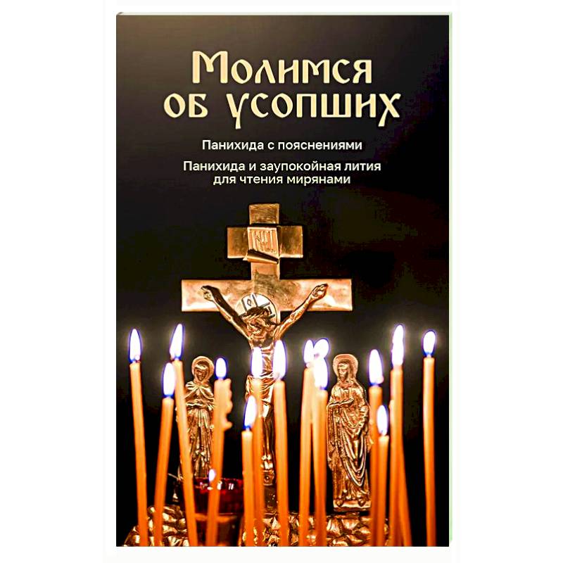 Молимся об усопших. Панихида с пояснениями. Панихида и заупокойная лития для чтения мирянами Молимся об усопших. Панихида с пояснениями. Панихида и заупокойная лития для чтения мирянами