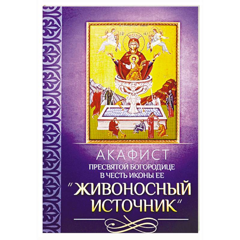 Акафист Пресвятей Богородице в честь иконы Ее 'Живоносный источник' Акафист Пресвятей Богородице в честь иконы Ее 'Живоносный источник'