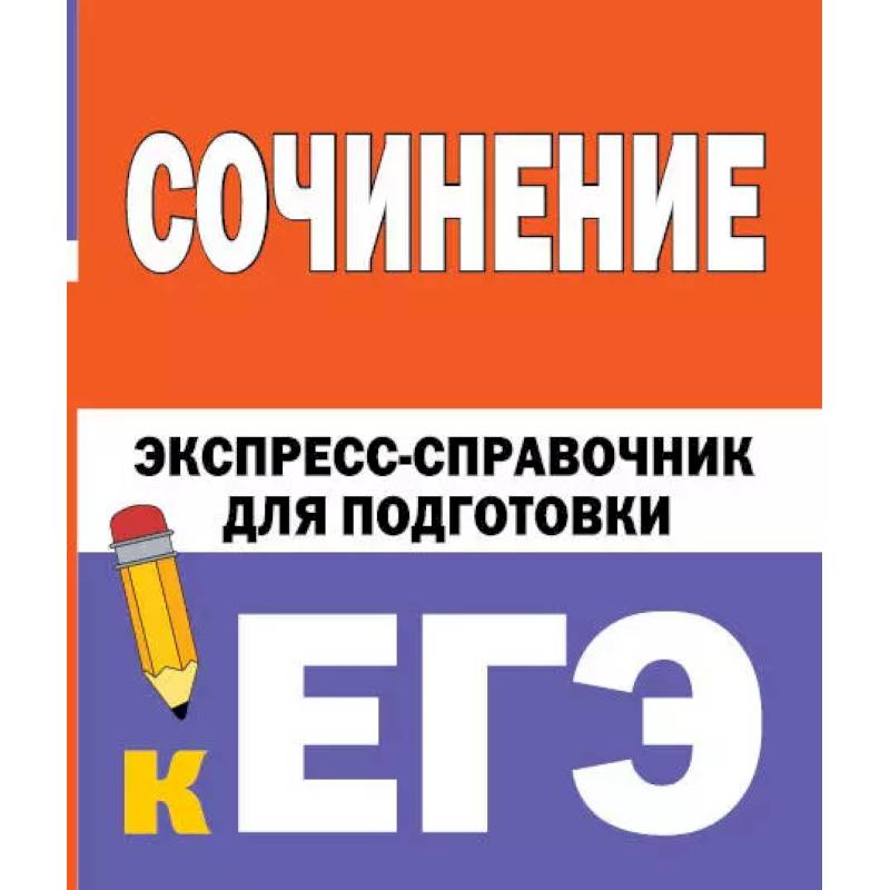Сочинение. Экспресс-справочник для подготовки к ЕГЭ Сочинение. Экспресс-справочник для подготовки к ЕГЭ