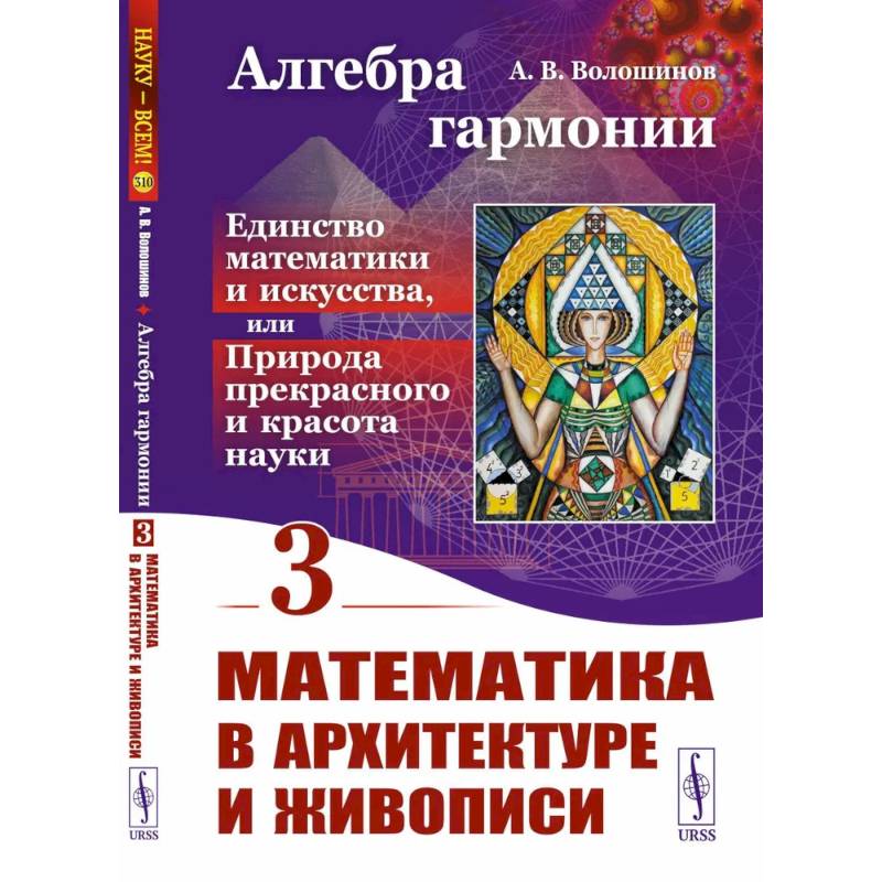 Алгебра гармонии: Единство математики и искусства, или Природа прекрасного и красота науки. Книга 3: Математика в архитектуре и живописи Алгебра гармонии: Единство математики и искусства, или Природа прекрасного и красота науки. Книга 3: Математика в архитектуре и живописи