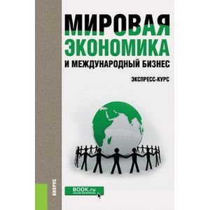Мировая экономика и международный бизнес. Экспресс-курс. Учебник Мировая экономика и международный бизнес. Экспресс-курс. Учебник
