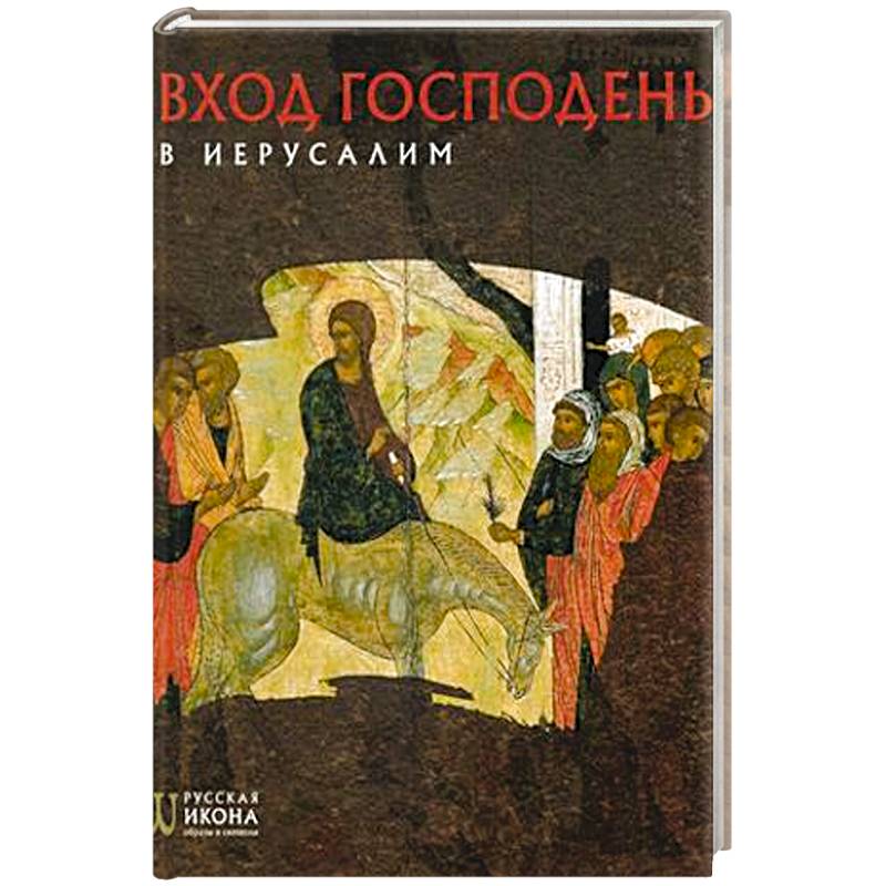 Вход Господень в Иерусалим. Русская икона: образы и символы. Турцова Н.М. Вход Господень в Иерусалим. Русская икона: образы и символы. Турцова Н.М.