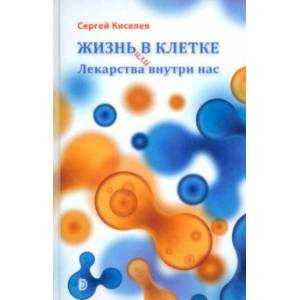 Жизнь - в клетке, или Лекарства внутри нас Жизнь - в клетке, или Лекарства внутри нас