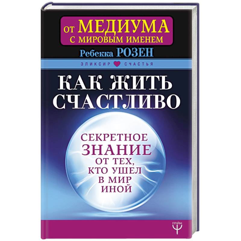 Как жить счастливо. Секретное знание от тех, кто ушел в Мир Иной Как жить счастливо. Секретное знание от тех, кто ушел в Мир Иной